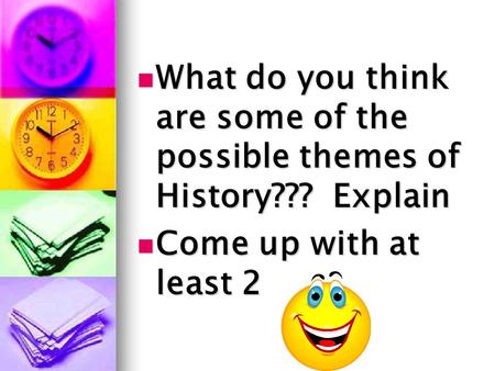 What do you think are some of the possible themes of History??? Explain What do you think are some of the possible themes of History??? Explain Come up.