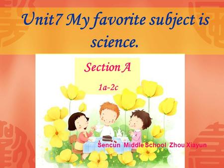 Unit7 My favorite subject is science. Section A 1a-2c Sencun Middle School Zhou Xiayun.