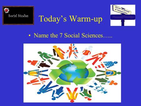 Today’s Warm-up Name the 7 Social Sciences…... The Seven Social Sciences.