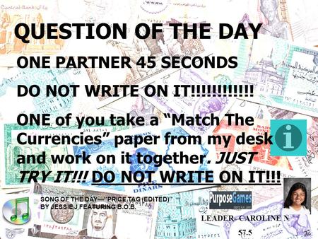 QUESTION OF THE DAY 50 SECONDS ONE of you take a ONE PARTNER 45 SECONDS DO NOT WRITE ON IT!!!!!!!!!!!! ONE of you take a “Match The Currencies” paper from.
