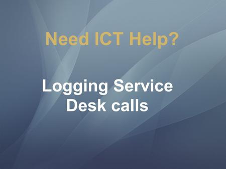 Logging Service Desk calls Need ICT Help?. Contacting ICT Service Desk What information should I supply for computer or account issues What to do once.