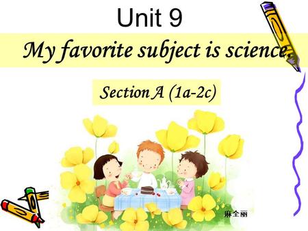 My favorite subject is science. Section A (1a-2c) Unit 9 麻全丽.