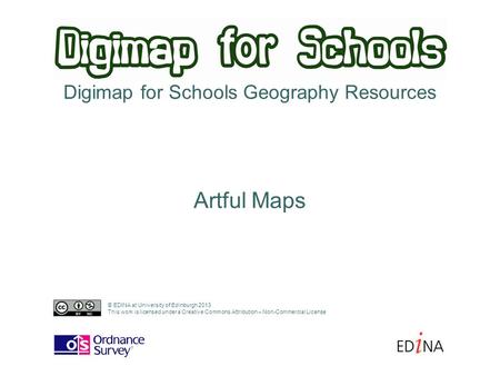 Digimap for Schools Geography Resources Artful Maps © EDINA at University of Edinburgh 2013 This work is licensed under a Creative Commons Attribution.