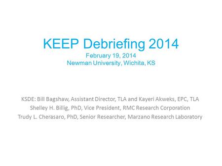 KEEP Debriefing 2014 February 19, 2014 Newman University, Wichita, KS KSDE: Bill Bagshaw, Assistant Director, TLA and Kayeri Akweks, EPC, TLA Shelley H.