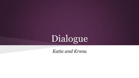Dialogue Katie and Krsna. Dialogue ● Presentation of what characters in a literary work say ● Makes up entire text in plays except for stage directions.