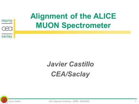 Javier CastilloLHC Alignment Workshop - CERN - 05/09/2006 1 Alignment of the ALICE MUON Spectrometer Javier Castillo CEA/Saclay.