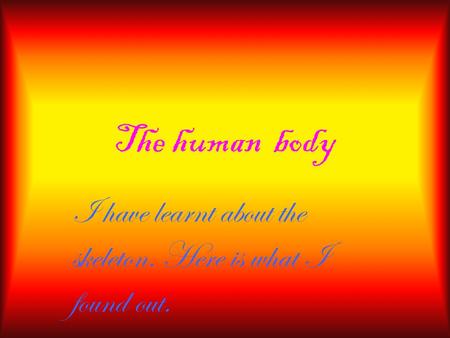 The human body I have learnt about the skeleton. Here is what I found out.