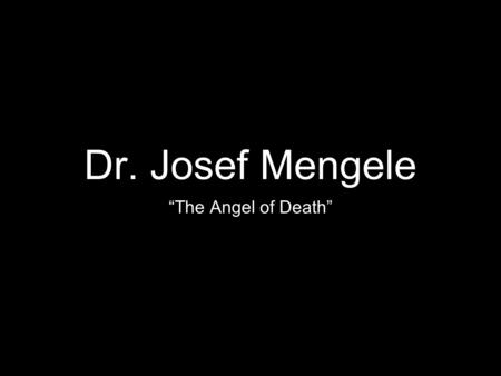 Dr. Josef Mengele “The Angel of Death”.