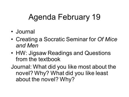 Agenda February 19 Journal Creating a Socratic Seminar for Of Mice and Men HW: Jigsaw Readings and Questions from the textbook Journal: What did you like.