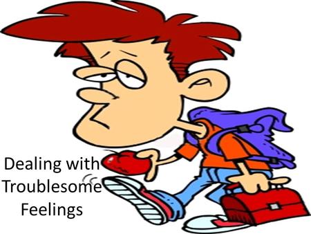 Dealing with Troublesome Feelings. In the last activity, you identified different feelings and how to express them in healthy ways. Today, you’ll look.