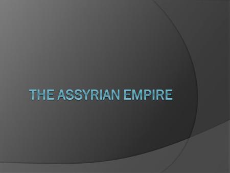 Assyria  The Assyrians came from the northern part of Mesopotamia  Environment made them a target for invasions  Developed warlike behavior  Around.