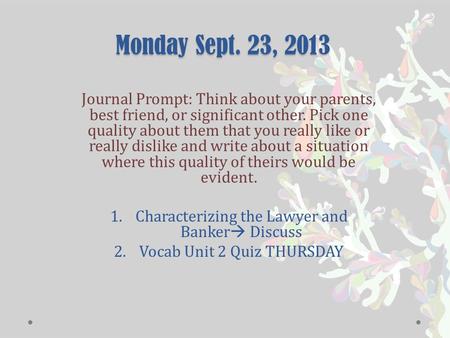 Monday Sept. 23, 2013 Journal Prompt: Think about your parents, best friend, or significant other. Pick one quality about them that you really like or.