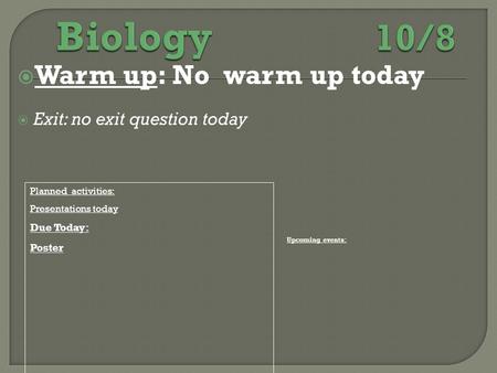  Warm up: No warm up today  Exit: no exit question today Planned activities: Presentations today Due Today: Poster Upcoming events: