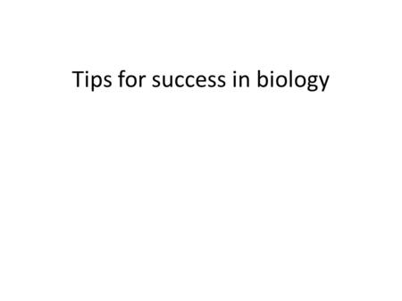 Tips for success in biology. Study Hints 1.Do your own work! -Even though you work with a partner: don’t copy, don’t move on unless YOU understand. 2.Do.