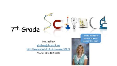 7 th Grade Mrs. Ballew  Phone: 801-402-6000 I am so excited to be your science teacher this year!
