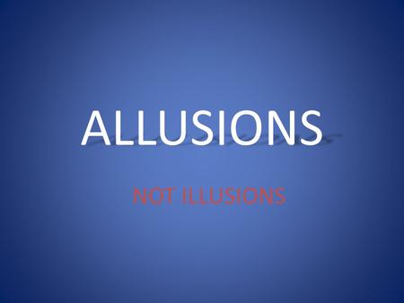 ALLUSIONS NOT ILLUSIONS. What is an allusion??? An allusion is a reference to a well known person, event, place, or literary work.