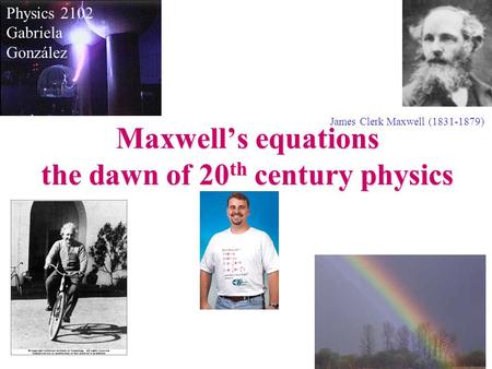 Maxwell’s equations the dawn of 20 th century physics James Clerk Maxwell (1831-1879) Physics 2102 Gabriela González.