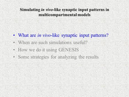 Simulating in vivo-like synaptic input patterns in multicompartmental models What are in vivo-like synaptic input patterns? When are such simulations useful?