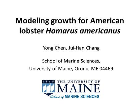 Modeling growth for American lobster Homarus americanus Yong Chen, Jui-Han Chang School of Marine Sciences, University of Maine, Orono, ME 04469.