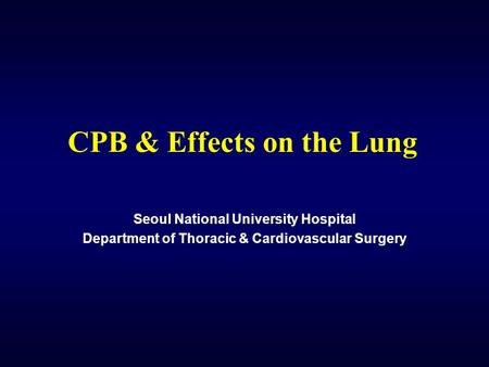 CPB & Effects on the Lung Seoul National University Hospital Department of Thoracic & Cardiovascular Surgery.