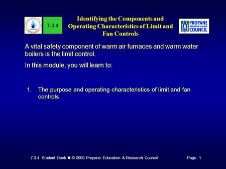 7.3.4 Student Book © 2005 Propane Education & Research CouncilPage 1 7.3.4 Identifying the Components and Operating Characteristics of Limit and Fan Controls.