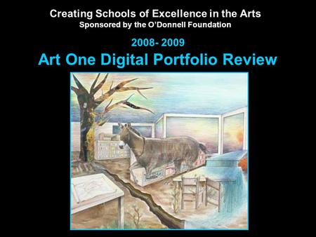 Creating Schools of Excellence in the Arts Sponsored by the O’Donnell Foundation 2008- 2009 Art One Digital Portfolio Review.