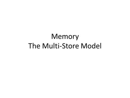 Memory The Multi-Store Model. The Three Processes of Memory Encoding Taking information / stimulus from environment and programming it into our brains.
