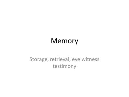 Memory Storage, retrieval, eye witness testimony.
