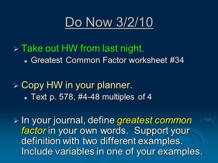 Do Now 3/2/10  Take out HW from last night. Greatest Common Factor worksheet #34 Greatest Common Factor worksheet #34  Copy HW in your planner. Text.