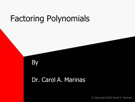 Factoring Polynomials By Dr. Carol A. Marinas © Copyright 2010 Carol A. Marinas.