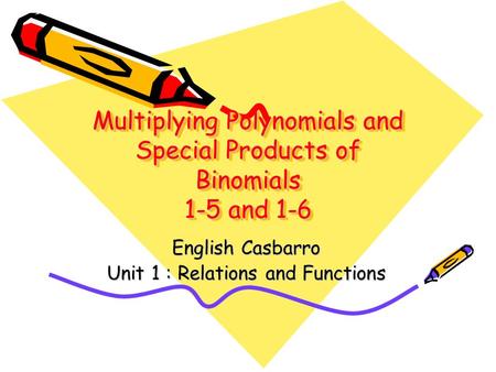 Multiplying Polynomials and Special Products of Binomials 1-5 and 1-6 English Casbarro Unit 1 : Relations and Functions.
