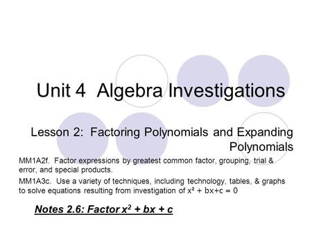 Unit 4 Algebra Investigations Lesson 2: Factoring Polynomials and Expanding Polynomials MM1A2f. Factor expressions by greatest common factor, grouping,