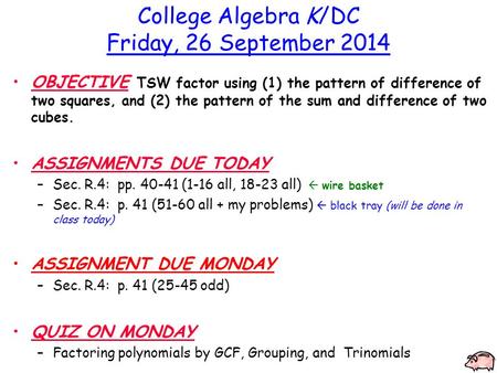 College Algebra K/DC Friday, 26 September 2014 OBJECTIVE TSW factor using (1) the pattern of difference of two squares, and (2) the pattern of the sum.