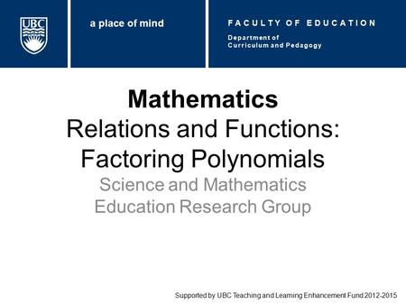 Mathematics Relations and Functions: Factoring Polynomials Science and Mathematics Education Research Group Supported by UBC Teaching and Learning Enhancement.