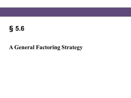 § 5.6 A General Factoring Strategy. Blitzer, Intermediate Algebra, 5e – Slide #2 Section 5.6 Factoring a Polynomial We have looked at factoring out a.