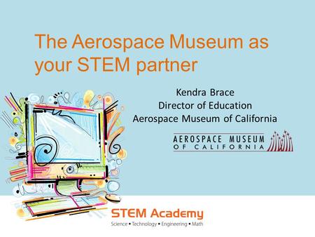 The Aerospace Museum as your STEM partner Kendra Brace Director of Education Aerospace Museum of California.