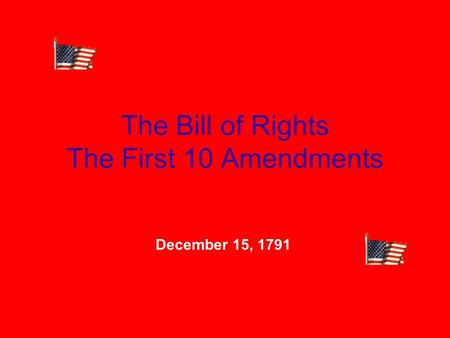 The Bill of Rights The First 10 Amendments December 15, 1791.