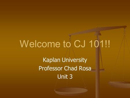 Welcome to CJ 101!! Kaplan University Professor Chad Rosa Unit 3.