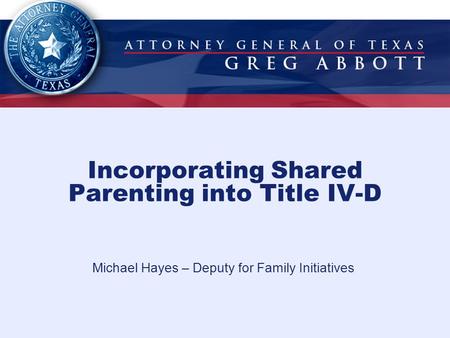 Incorporating Shared Parenting into Title IV-D Michael Hayes – Deputy for Family Initiatives.