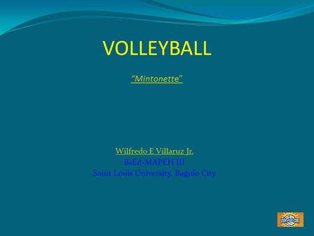 VOLLEYBALL “Mintonette” “Mintonette” Wilfredo E Villaruz Jr. BsEd-MAPEH III Saint Louis University, Baguio City.
