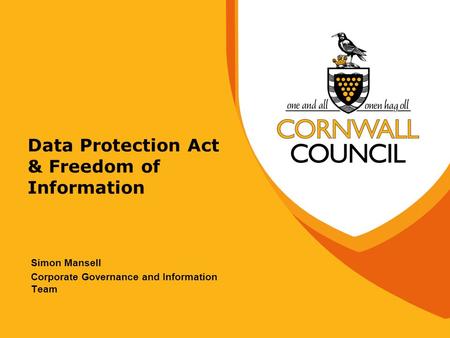 Data Protection Act & Freedom of Information Simon Mansell Corporate Governance and Information Team.