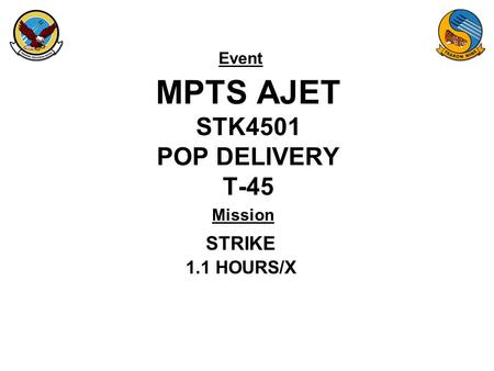 Event Mission MPTS AJET STK4501 POP DELIVERY T-45 STRIKE 1.1 HOURS/X.
