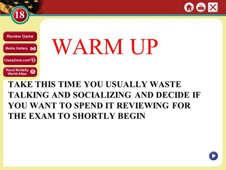 TAKE THIS TIME YOU USUALLY WASTE TALKING AND SOCIALIZING AND DECIDE IF YOU WANT TO SPEND IT REVIEWING FOR THE EXAM TO SHORTLY BEGIN WARM UP.