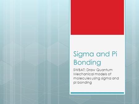 Sigma and Pi Bonding SWBAT: Draw Quantum Mechanical models of molecules using sigma and pi bonding.