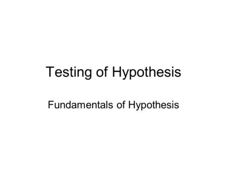 Testing of Hypothesis Fundamentals of Hypothesis.