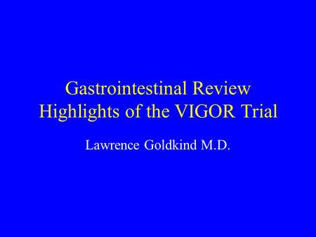 Gastrointestinal Review Highlights of the VIGOR Trial Lawrence Goldkind M.D.