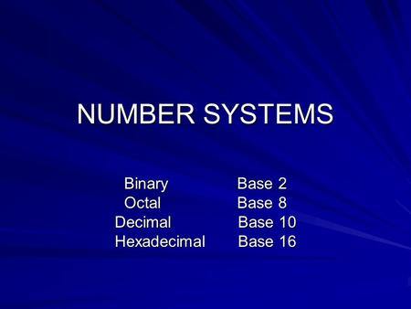 NUMBER SYSTEMS Binary Base 2 Octal Base 8 DecimalBase 10 HexadecimalBase 16.