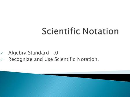 Algebra Standard 1.0 Recognize and Use Scientific Notation.