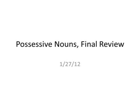 Possessive Nouns, Final Review 1/27/12. Possessive Nouns Rewrite the following phrases using possessive nouns.