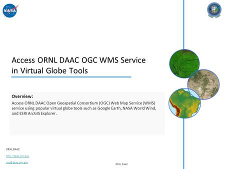 ORNL DAAC ORNL DAAC:  Access ORNL DAAC OGC WMS Service in Virtual Globe Tools Overview: Access ORNL DAAC Open Geospatial.